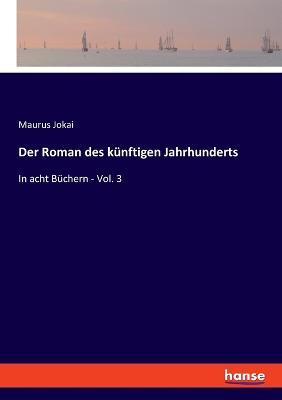 Der Roman des künftigen Jahrhunderts: In acht Büchern - Vol. 3 - Maurus Jokai - cover