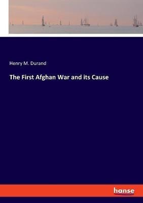 The First Afghan War and its Cause - Henry M Durand - cover