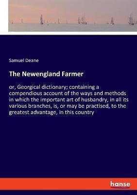 The Newengland Farmer: or, Georgical dictionary; containing a compendious account of the ways and methods in which the important art of husbandry, in all its various branches, is, or may be practised, to the greatest advantage, in this country - Samuel Deane - cover