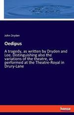 Oedipus: A tragedy, as written by Dryden and Lee. Distinguishing also the variations of the theatre, as performed at the Theatre-Royal in Drury-Lane
