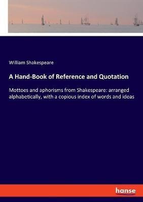A Hand-Book of Reference and Quotation: Mottoes and aphorisms from Shakespeare: arranged alphabetically, with a copious index of words and ideas - William Shakespeare - cover