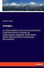 Lampas: or, Descriptions of some mechanical improvements of lamps & waterpoises together with some other physical and mechanical discoveries