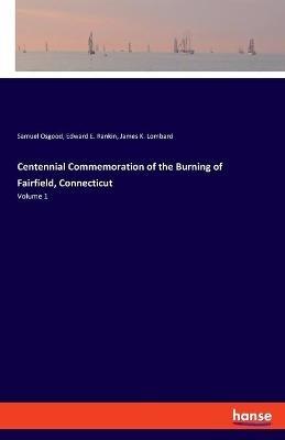 Centennial Commemoration of the Burning of Fairfield, Connecticut: Volume 1 - Samuel Osgood,Edward E Rankin,James K Lombard - cover