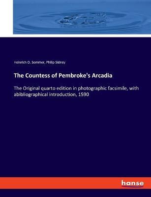 The Countess of Pembroke's Arcadia: The Original quarto edition in photographic facsimile, with abibliographical introduction, 1590 - Philip Sidney,Heinrich O Sommer - cover