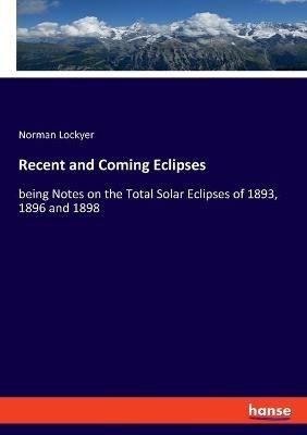 Recent and Coming Eclipses: being Notes on the Total Solar Eclipses of 1893, 1896 and 1898 - Norman Lockyer - cover