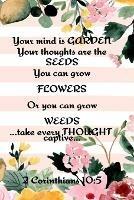 Your Mind is Garden Your Thoughts Are The Seeds You Can Grow Flowers Or You Can Grow Weeds ...Take Every Thought Captive... 2 Corinthians 10: 5: Best Gardening Gifts For Women - Planting Calendar - Vegetable Plant Garden Records, Priorities, Useful Forms, Budget, To Do List, Pest Control Record, Inventory Log, Growing Notes, Expense Tracker & More