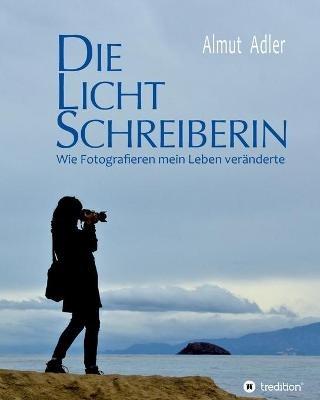 Die Lichtschreiberin: Wie Fotografieren mein Leben veränderte - Almut Adler - cover