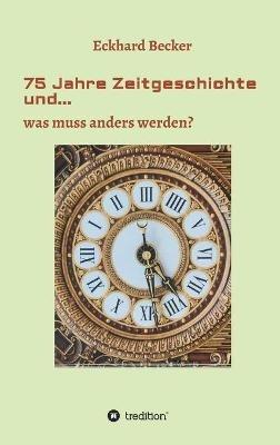 75 Jahre Zeitgeschichte und...: ...was muss anders werden - Eckhard Becker - cover