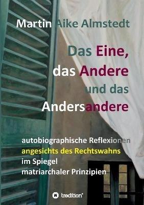 Das Eine, das Andere und das Andersandere: autobiographische Reflexionen angesichts des Rechtswahns im Spiegel matriarchaler Prinzipien - Martin-Aike Almstedt - cover