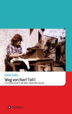 Weg von hier! Teil I: Vom langsamen Ende einer Jugendbewegung - Detlef Zeiler - cover
