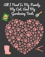All I Need Is My Family, My Cat, And My Gardening Tools: Comprehensive Garden Notebook with Decorative Garden Record Diary To Write In Garden Plans, Monthly or Seasonal Planting Goals, Tasks, Expenses, Chore List, Shopping List, Organic Recipes - Creative Journal Planner & Log