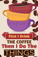 First I Drink The Coffee Then I Do The Things: Coffee Notebook College Ruled To Write In Favorite Hot & Cold Expresso, Latte & Cofe Recipes, Funny Quotes & Cute Sayings, Passwords & Special Dates - Pink, Yellow & Violet Mug & Coffe Beans Decor Cover Print, 120 Pages, 6x9 Black Lined Notepad