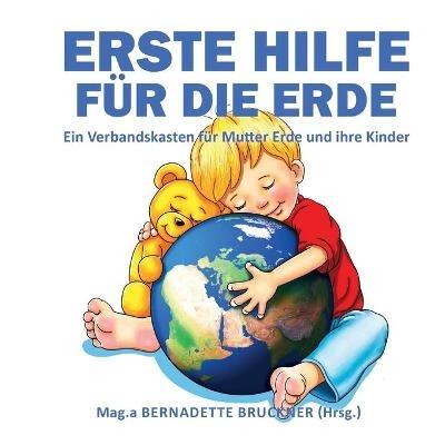 Erste Hilfe für die Erde: Ein Verbandskasten für Mutter Erde und ihre Kinder - Bernadette Bruckner,Markus Strobl,Florian Zach - cover