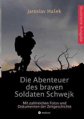 Die Abenteuer des braven Soldaten Schwejk: Illustrierte Ausgabe mit zahlreichen Fotos und Dokumenten der Zeitgeschichte - Jaroslav Hasek - cover