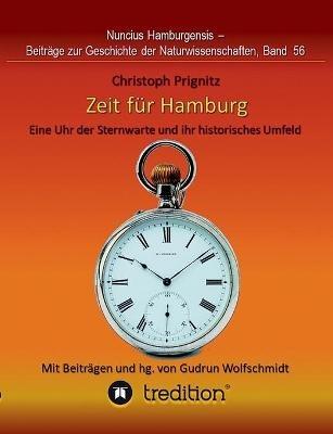 Zeit fur Hamburg - Eine Uhr der Sternwarte und ihr historisches Umfeld: Time for Hamburg -- A Pocket Watch of the Observatory and its Historical Context. Mit Beitragen und herausgegeben von Gudrun Wolfschmidt. Nuncius Hamburgensis - Beitrage zur Geschichte - Christoph Prignitz - cover