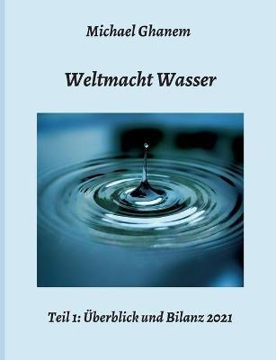 Weltmacht Wasser - Teil 1: UEberblick und Bilanz 2021 - Michael Ghanem - cover