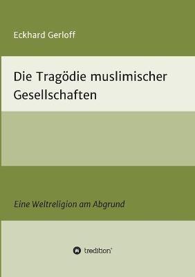 Die Tragoedie muslimischer Gesellschaften: Eine Weltreligion am Abgrund - Eckhard Gerloff - cover