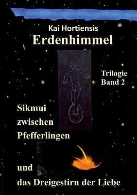 Sikmui zwischen Pfefferlingen und das Dreigestirn der Liebe: Erdenhimmel - Trilogie Band 2 - Kai Hortiensis - cover