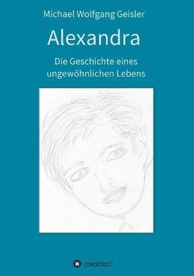 Alexandra - die Geschichte eines ungewoehnlichen Lebens - Michael Wolfgang Geisler - cover