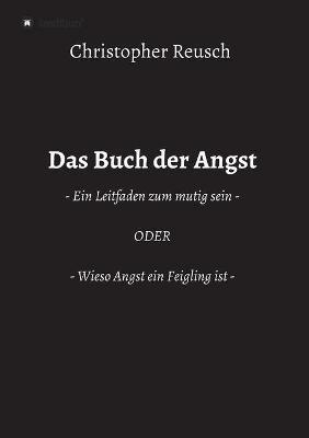 Das Buch der Angst: - Ein Leitfaden zum mutig sein - ODER - Wieso Angst ein Feigling ist - - Christopher Reusch - cover