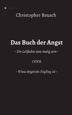 Das Buch der Angst: - Ein Leitfaden zum mutig sein - ODER - Wieso Angst ein Feigling ist - - Christopher Reusch - cover