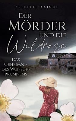 Der Mörder und die Wildrose: Das Geheimnis des Wunschbrunnens - Brenda Leb,Brigitte Kaindl - cover