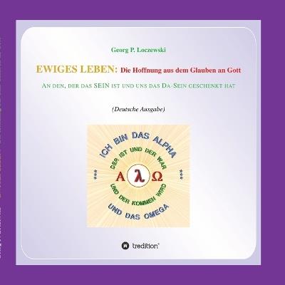 Ewiges Leben: Die Hoffnung aus dem Glauben an Gott: An den, der DAS SEIN IST und uns das DA-SEIN geschenkt hat - Georg P Loczewski - cover