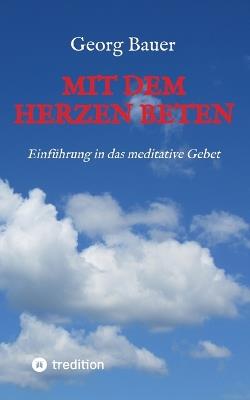 Mit dem Herzen beten: Einführung in das meditative Gebet - Georg Bauer - cover
