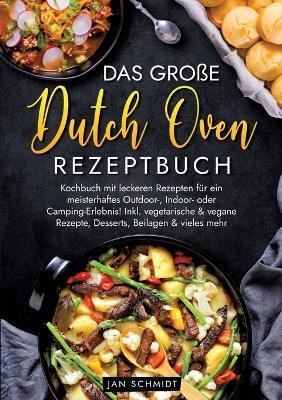Das große Dutch Oven Rezeptbuch: Kochbuch mit leckeren Rezepten für ein meisterhaftes Outdoor-, Indoor- oder Camping-Erlebnis! Inkl. vegetarische & vegane Rezepte, Desserts, Beilagen & vieles mehr - Jan Schmidt - cover