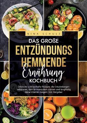 Das große Entzündungshemmende Ernährung Kochbuch: Entdecke schmackhafte Rezepte, die Entzündungen reduzieren, dein Immunsystem stärken und langfristig deine Vitalität steigern. Inkl. Ratgeber - Nina Schulz - cover