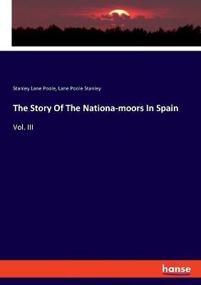 The Story Of The Nationa-moors In Spain: Vol. III - Stanley Lane Poole,Lane Poole Stanley - cover
