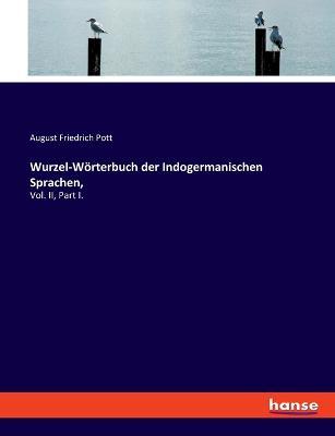 Wurzel-Wörterbuch der Indogermanischen Sprachen,: Vol. II, Part I. - August Friedrich Pott - cover