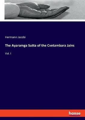 The Ayaramga Sutta of the Cvetambara Jains: Vol. I - Hermann Jacobi - cover