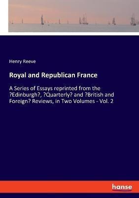 Royal and Republican France: A Series of Essays reprinted from the 'Edinburgh', 'Quarterly' and 'British and Foreign' Reviews, in Two Volumes - Vol. 2 - Henry Reeve - cover