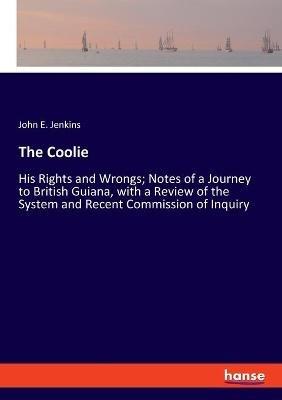The Coolie: His Rights and Wrongs; Notes of a Journey to British Guiana, with a Review of the System and Recent Commission of Inquiry - John E Jenkins - cover