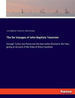 The Six Voyages of John Baptista Tavernier: through Turkey into Persia and the East-Indies finished in the Year, giving an Account of the State of those Countries - Jean-Baptiste Tavernier,John Starkey - cover