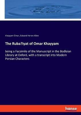The Ruba'iyat of Omar Khayyam: being a Facsimile of the Manuscript in the Bodleian Library at Oxford, with a transcript into Modern Persian Characters - Khayyam Omar,Edward Heron-Allen - cover