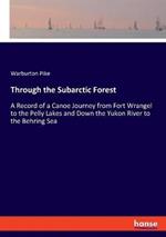 Through the Subarctic Forest: A Record of a Canoe Journey from Fort Wrangel to the Pelly Lakes and Down the Yukon River to the Behring Sea