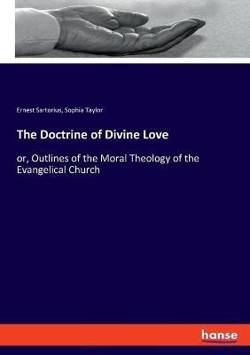The Doctrine of Divine Love: or, Outlines of the Moral Theology of the Evangelical Church - Sophia Taylor,Ernest Sartorius - cover