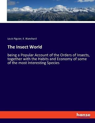 The Insect World: being a Popular Account of the Orders of Insects, together with the Habits and Economy of some of the most Interesting Species - Louis Figuier,E Blanchard - cover