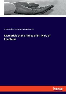 Memorials of the Abbey of St. Mary of Fountains - John R Walbran,James Raine,Joseph T Fowler - cover
