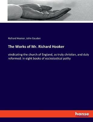 The Works of Mr. Richard Hooker: vindicating the church of England, as truly christian, and duly reformed: in eight books of ecclesiastical polity - Richard Hooker,John Gauden - cover