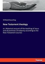 New Testament theology: or, Historical account of the teaching of Jesus and of primitive Christianity according to the New Testament sources