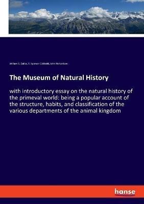 The Museum of Natural History: with introductory essay on the natural history of the primeval world: being a popular account of the structure, habits, and classification of the various departments of the animal kingdom - John Richardson,William S Dallas,T Spencer Cobbold - cover