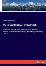 The Natural History of British Insects: explaining them in their several states, with the periods of their transformations, their food, oeconomy - Vol. 6