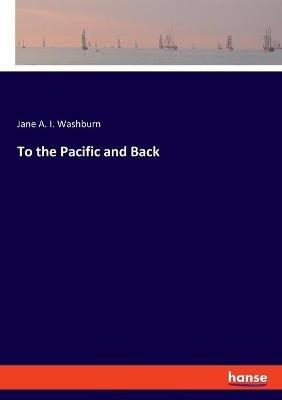 To the Pacific and Back - Jane A Ives Washburn - cover