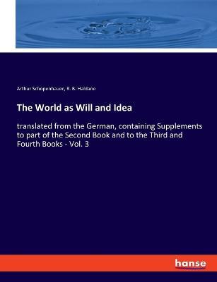 The World as Will and Idea: translated from the German, containing Supplements to part of the Second Book and to the Third and Fourth Books - Vol. 3 - Arthur Schopenhauer,R B Haldane - cover