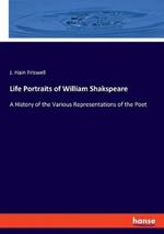 Life Portraits of William Shakspeare: A History of the Various Representations of the Poet