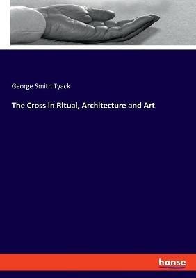 The Cross in Ritual, Architecture and Art - George Smith Tyack - cover
