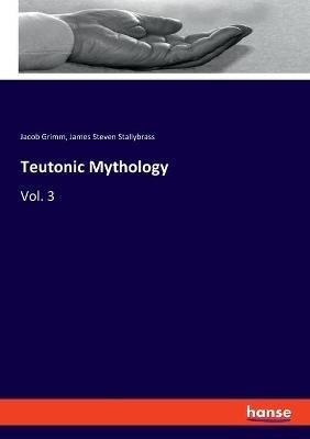 Teutonic Mythology: Vol. 3 - Jacob Grimm,James Steven Stallybrass - cover